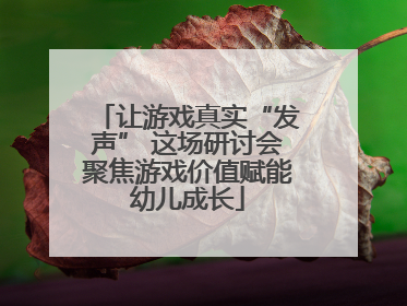 让游戏真实“发声” 这场研讨会聚焦游戏价值赋能幼儿成长