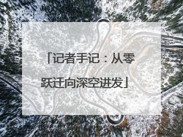记者手记：从零跃迁向深空进发