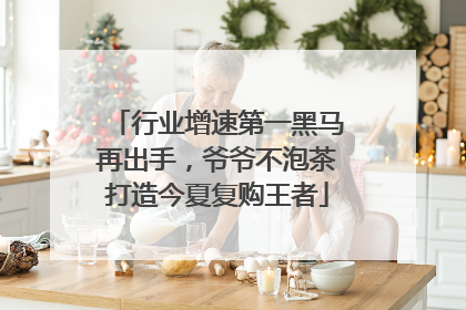 行业增速第一黑马再出手，爷爷不泡茶打造今夏复购王者