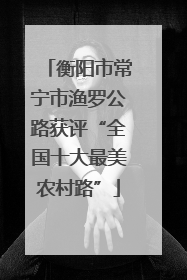 衡阳市常宁市渔罗公路获评“全国十大最美农村路”