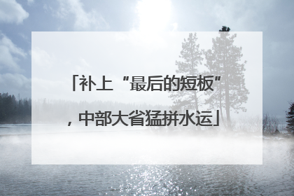 补上“最后的短板”，中部大省猛拼水运