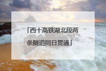 西十高铁湖北段两条隧道同日贯通
