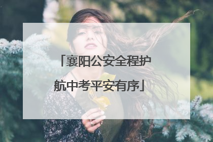 襄阳公安全程护航中考平安有序