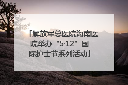 解放军总医院海南医院举办“5·12”国际护士节系列活动