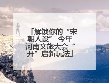 解锁你的“宋朝人设” 今年河南文旅大会“开”启新玩法