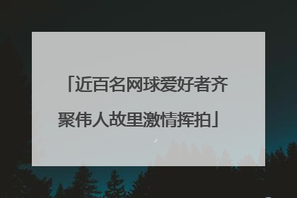 近百名网球爱好者齐聚伟人故里激情挥拍
