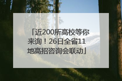 近200所高校等你来询！26日全省11地高招咨询会联动