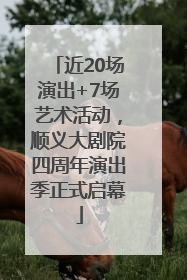 近20场演出+7场艺术活动，顺义大剧院四周年演出季正式启幕