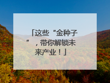 这些“金种子”，带你解锁未来产业！