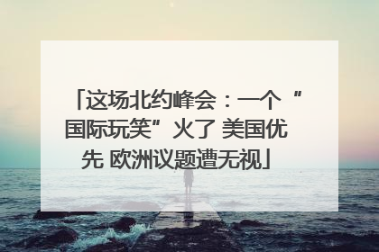 这场北约峰会：一个“国际玩笑”火了 美国优先 欧洲议题遭无视