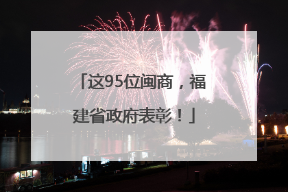 这95位闽商，福建省政府表彰！