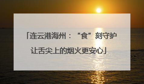 连云港海州：“食”刻守护 让舌尖上的烟火更安心