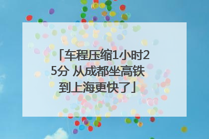 车程压缩1小时25分 从成都坐高铁到上海更快了