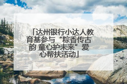 达州银行小达人教育基参与“粽香传古韵 童心护未来”爱心帮扶活动