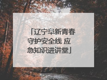 辽宁阜新青春守护安全线 应急知识进讲堂