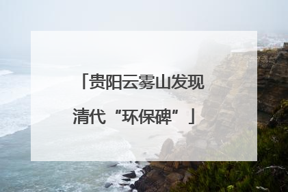 贵阳云雾山发现清代“环保碑”