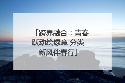 跨界融合：青春跃动绘绿意 分类新风伴春行