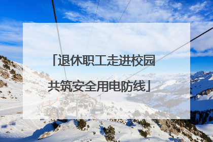退休职工走进校园 共筑安全用电防线