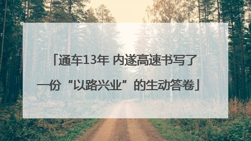 通车13年 内遂高速书写了一份“以路兴业”的生动答卷
