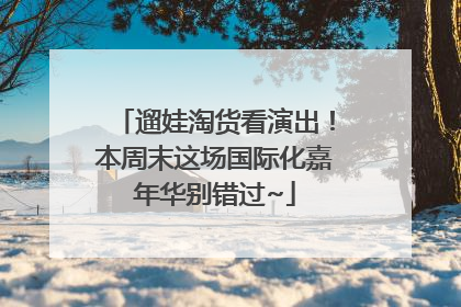 遛娃淘货看演出！本周末这场国际化嘉年华别错过~