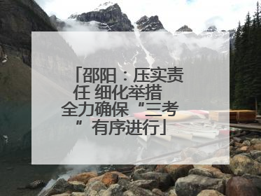 邵阳：压实责任 细化举措 全力确保“三考”有序进行