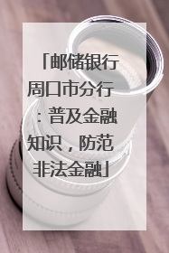 邮储银行周口市分行：普及金融知识，防范非法金融