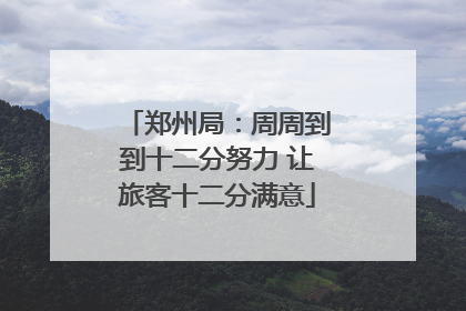 郑州局：周周到到十二分努力 让旅客十二分满意