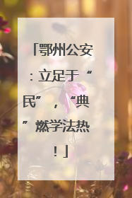 鄂州公安：立足于“民”，“典”燃学法热！