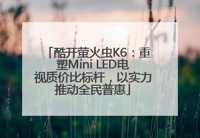 酷开萤火虫K6：重塑Mini LED电视质价比标杆，以实力推动全民普惠