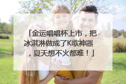 金运唱唱杯上市，把冰淇淋做成了K歌神器，夏天想不火都难！