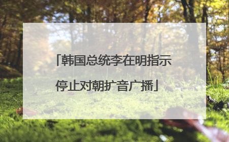 韩国总统李在明指示停止对朝扩音广播
