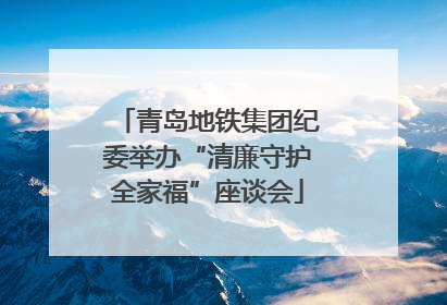 青岛地铁集团纪委举办“清廉守护全家福”座谈会