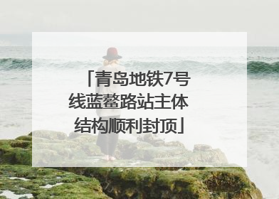 青岛地铁7号线蓝鳌路站主体结构顺利封顶