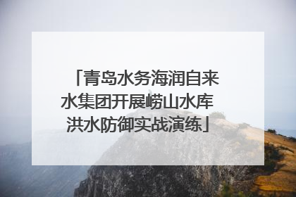 青岛水务海润自来水集团开展崂山水库洪水防御实战演练