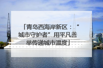 青岛西海岸新区：“城市守护者”用平凡善举传递城市温度