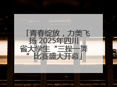 青春绽放，力美飞扬 2025年四川省大学生“三操一舞”比赛盛大开幕