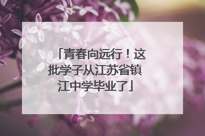 青春向远行！这批学子从江苏省镇江中学毕业了
