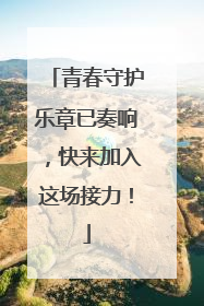 青春守护乐章已奏响，快来加入这场接力！