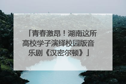 青春激昂！湖南这所高校学子演绎校园版音乐剧《汉密尔顿》