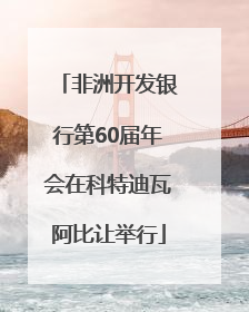 非洲开发银行第60届年会在科特迪瓦阿比让举行