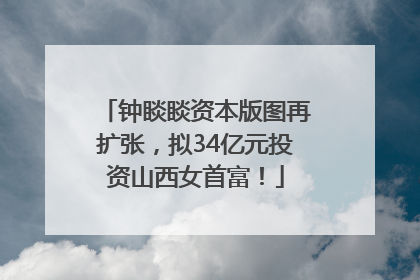 钟睒睒资本版图再扩张，拟34亿元投资山西女首富！