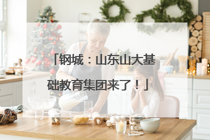 钢城：山东山大基础教育集团来了！