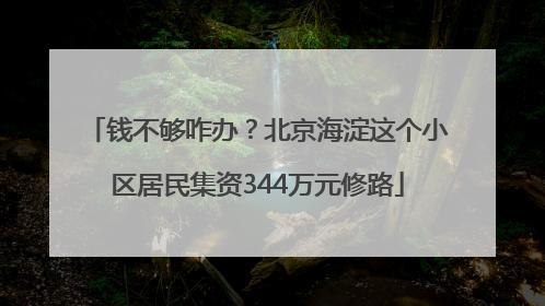 钱不够咋办？北京海淀这个小区居民集资344万元修路