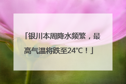 银川本周降水频繁，最高气温将跌至24℃！