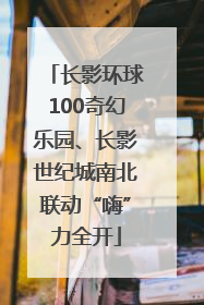 长影环球100奇幻乐园、长影世纪城南北联动“嗨”力全开