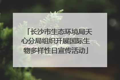 长沙市生态环境局天心分局组织开展国际生物多样性日宣传活动