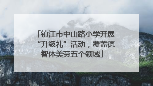 镇江市中山路小学开展“升级礼”活动，覆盖德智体美劳五个领域