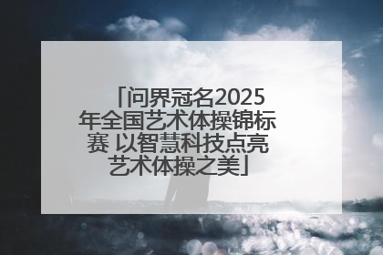 问界冠名2025年全国艺术体操锦标赛 以智慧科技点亮艺术体操之美