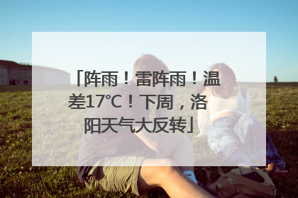 阵雨！雷阵雨！温差17℃！下周，洛阳天气大反转