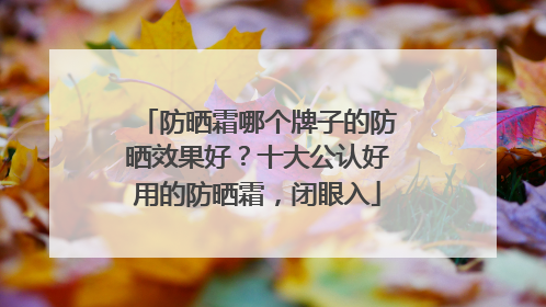 防晒霜哪个牌子的防晒效果好？十大公认好用的防晒霜，闭眼入